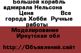 Большой корабль адмирала Нельсона Victori.  › Цена ­ 150 000 - Все города Хобби. Ручные работы » Моделирование   . Иркутская обл.